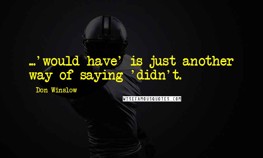 Don Winslow Quotes: ...'would have' is just another way of saying 'didn't.