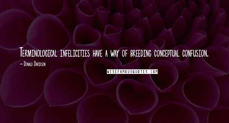 Donald Davidson Quotes: Terminological infelicities have a way of breeding conceptual confusion.