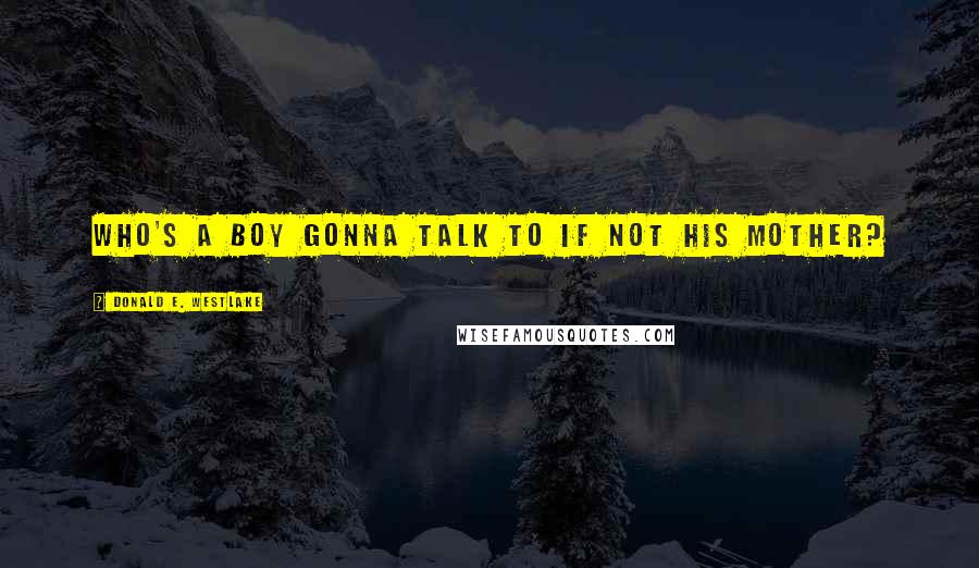 Donald E. Westlake Quotes: Who's a boy gonna talk to if not his mother?