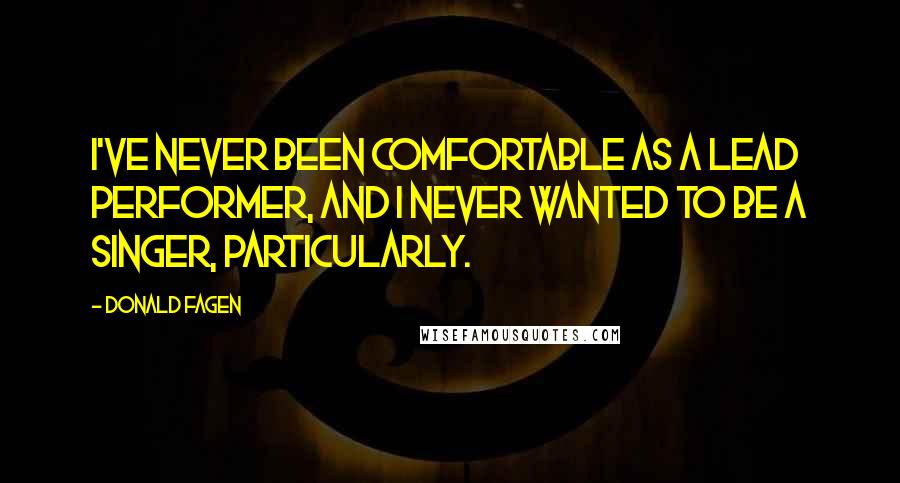 Donald Fagen Quotes: I've never been comfortable as a lead performer, and I never wanted to be a singer, particularly.