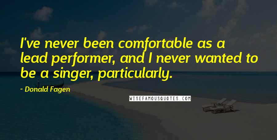 Donald Fagen Quotes: I've never been comfortable as a lead performer, and I never wanted to be a singer, particularly.