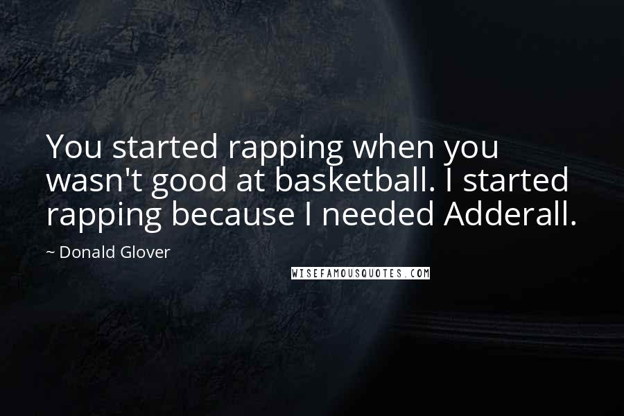 Donald Glover Quotes: You started rapping when you wasn't good at basketball. I started rapping because I needed Adderall.