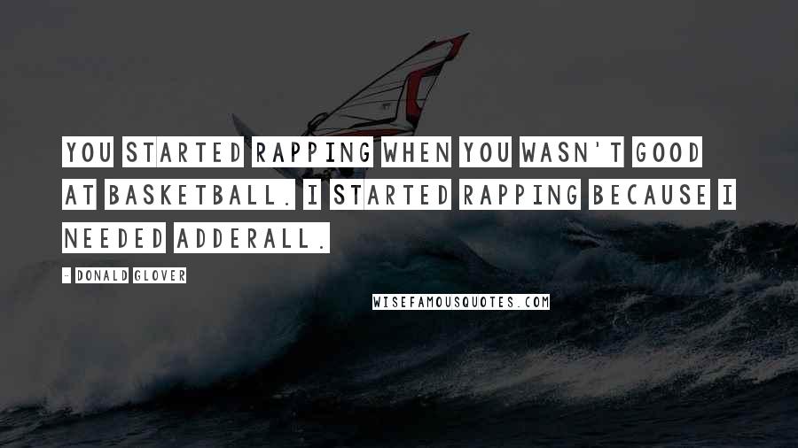 Donald Glover Quotes: You started rapping when you wasn't good at basketball. I started rapping because I needed Adderall.