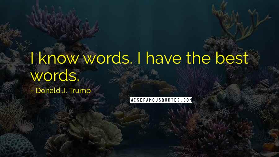 Donald J. Trump Quotes: I know words. I have the best words.