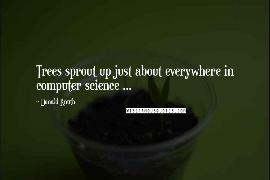 Donald Knuth Quotes: Trees sprout up just about everywhere in computer science ...