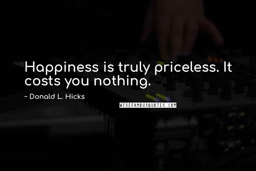 Donald L. Hicks Quotes: Happiness is truly priceless. It costs you nothing.