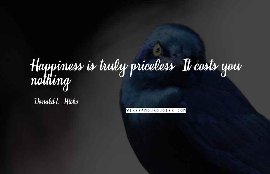 Donald L. Hicks Quotes: Happiness is truly priceless. It costs you nothing.