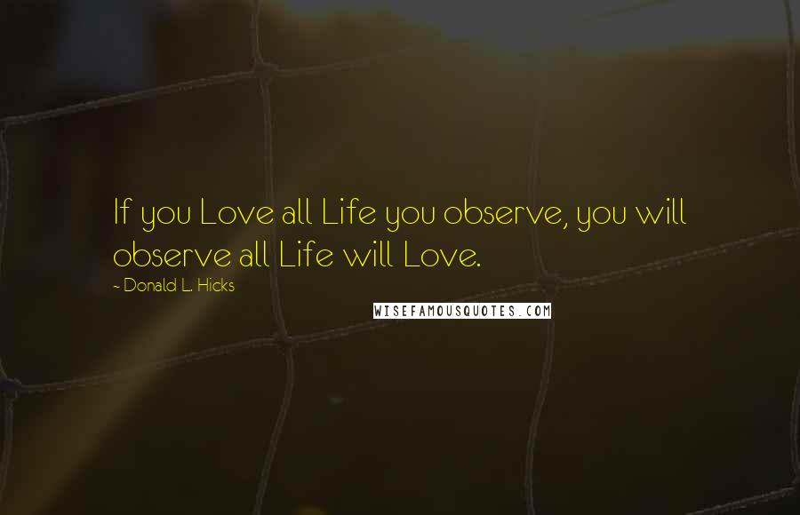 Donald L. Hicks Quotes: If you Love all Life you observe, you will observe all Life will Love.