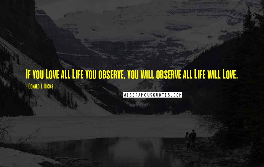 Donald L. Hicks Quotes: If you Love all Life you observe, you will observe all Life will Love.