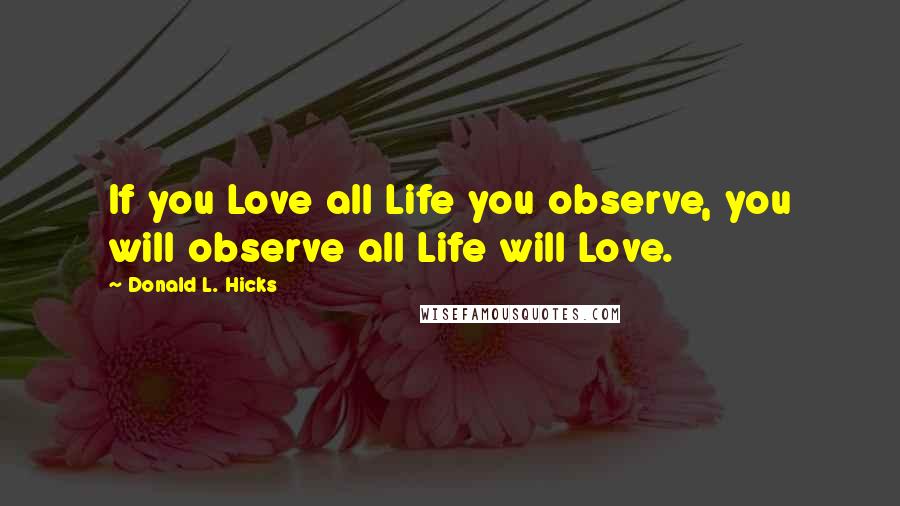 Donald L. Hicks Quotes: If you Love all Life you observe, you will observe all Life will Love.