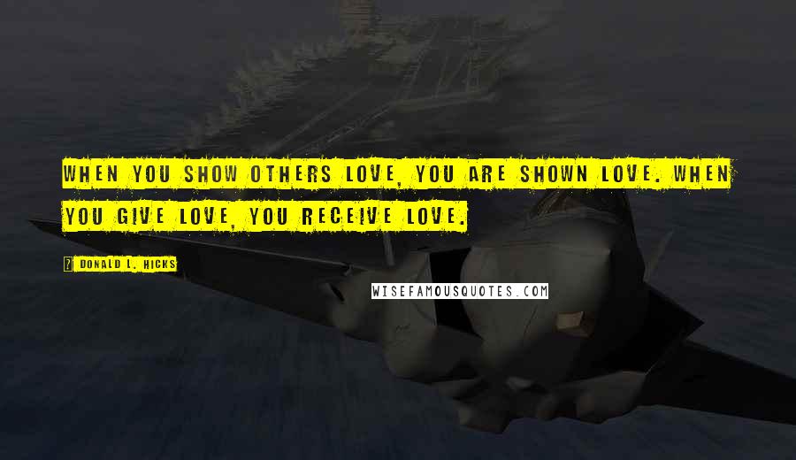 Donald L. Hicks Quotes: When you show others love, you are shown love. When you give love, you receive love.