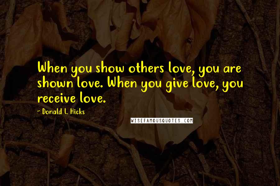 Donald L. Hicks Quotes: When you show others love, you are shown love. When you give love, you receive love.