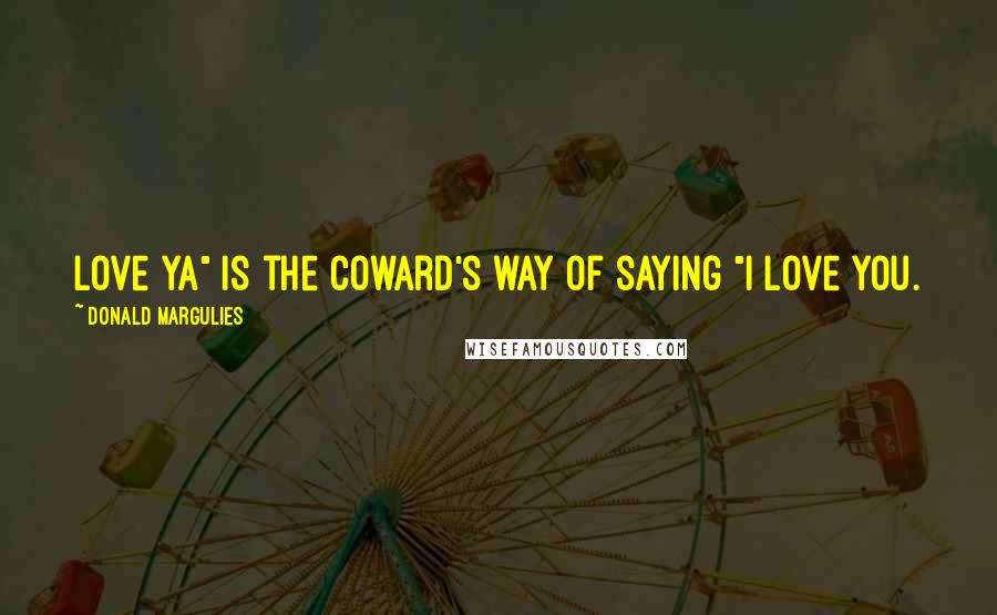 Donald Margulies Quotes: Love ya" is the coward's way of saying "I love you.