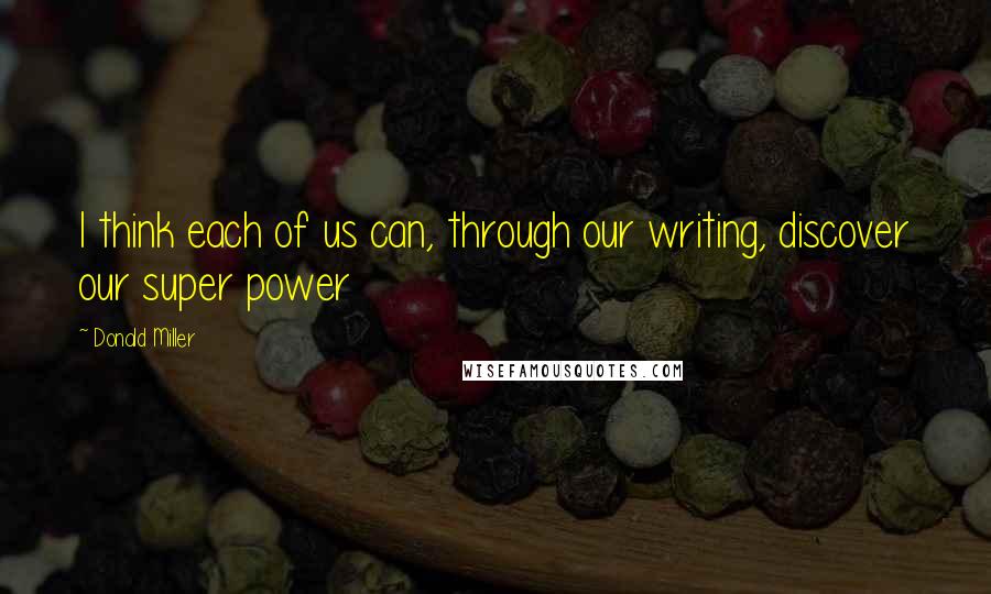 Donald Miller Quotes: I think each of us can, through our writing, discover our super power