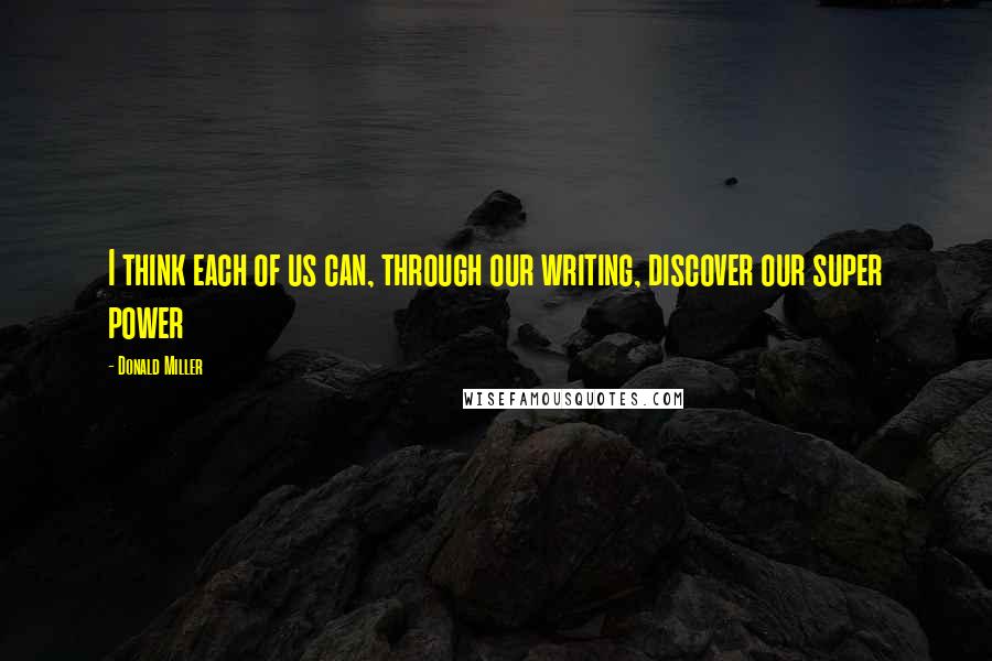 Donald Miller Quotes: I think each of us can, through our writing, discover our super power