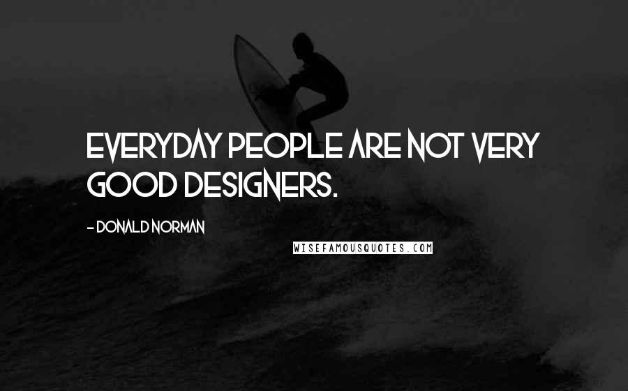 Donald Norman Quotes: Everyday people are not very good designers.