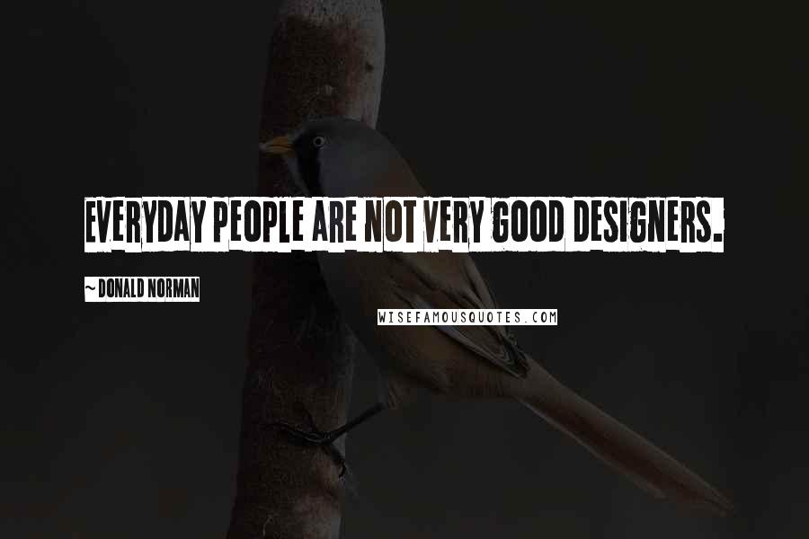 Donald Norman Quotes: Everyday people are not very good designers.