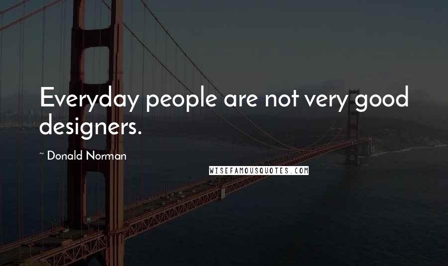 Donald Norman Quotes: Everyday people are not very good designers.