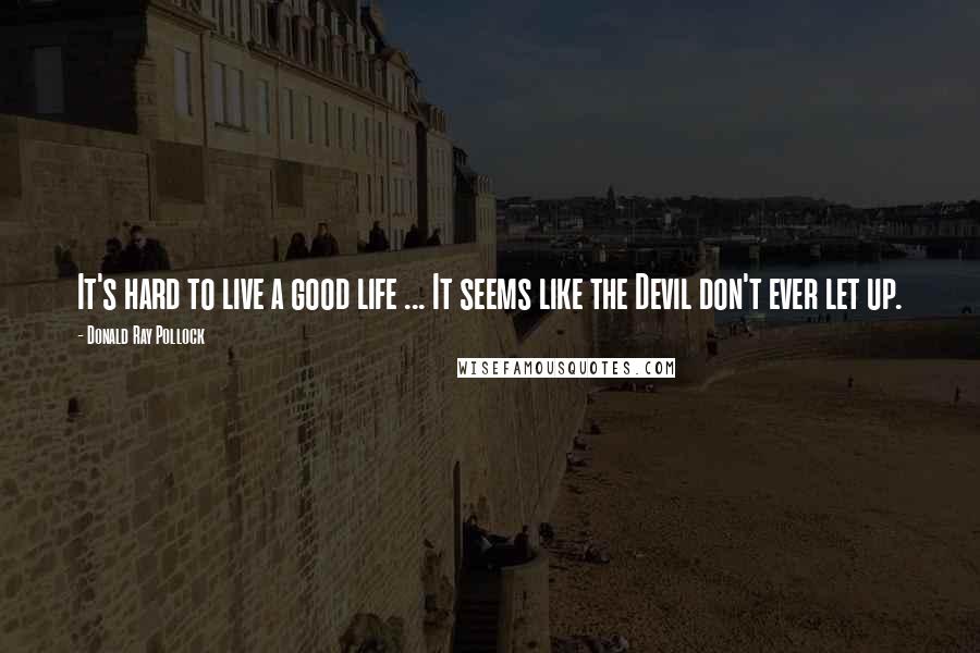 Donald Ray Pollock Quotes: It's hard to live a good life ... It seems like the Devil don't ever let up.