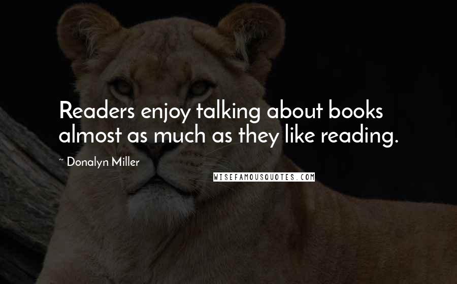 Donalyn Miller Quotes: Readers enjoy talking about books almost as much as they like reading.