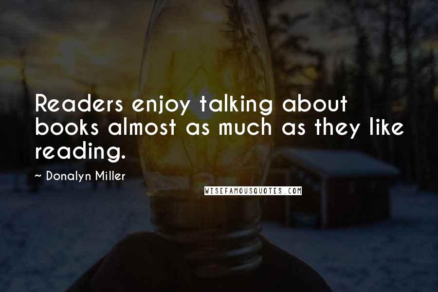 Donalyn Miller Quotes: Readers enjoy talking about books almost as much as they like reading.