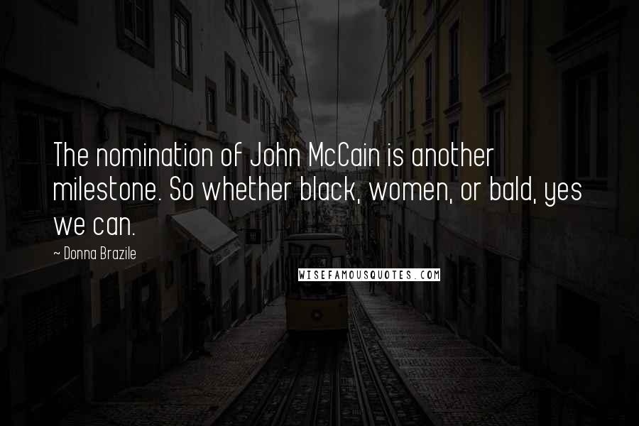 Donna Brazile Quotes: The nomination of John McCain is another milestone. So whether black, women, or bald, yes we can.