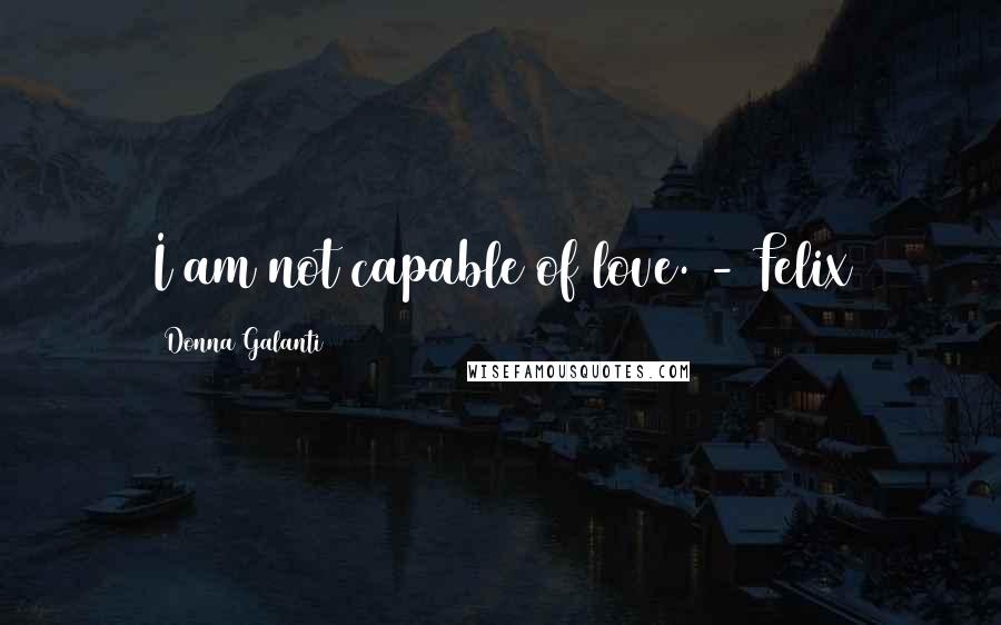 Donna Galanti Quotes: I am not capable of love. - Felix