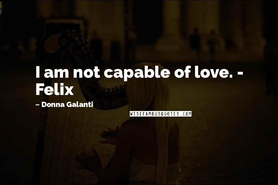 Donna Galanti Quotes: I am not capable of love. - Felix