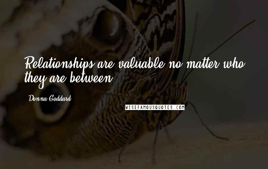 Donna Goddard Quotes: Relationships are valuable no matter who they are between.