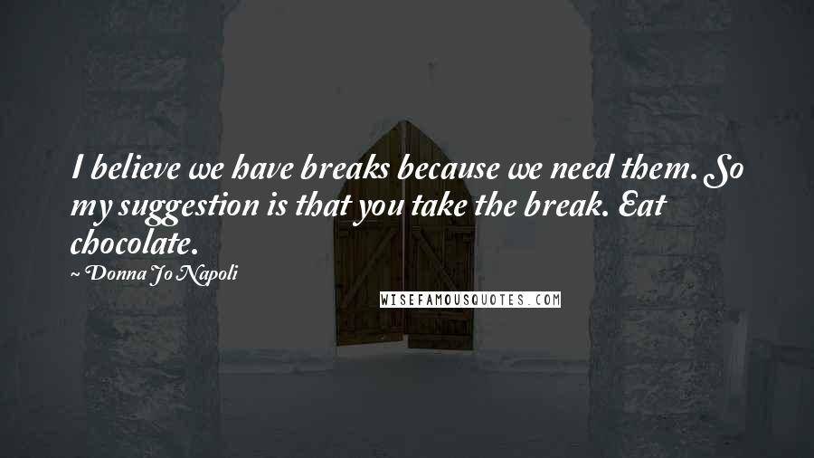 Donna Jo Napoli Quotes: I believe we have breaks because we need them. So my suggestion is that you take the break. Eat chocolate.