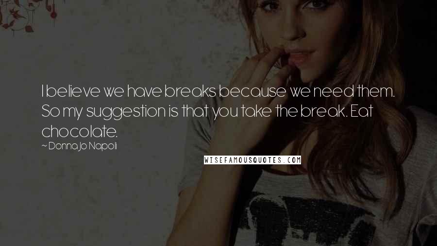 Donna Jo Napoli Quotes: I believe we have breaks because we need them. So my suggestion is that you take the break. Eat chocolate.