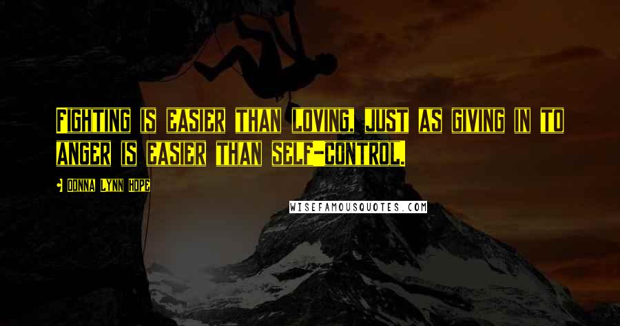 Donna Lynn Hope Quotes: Fighting is easier than loving, just as giving in to anger is easier than self-control.