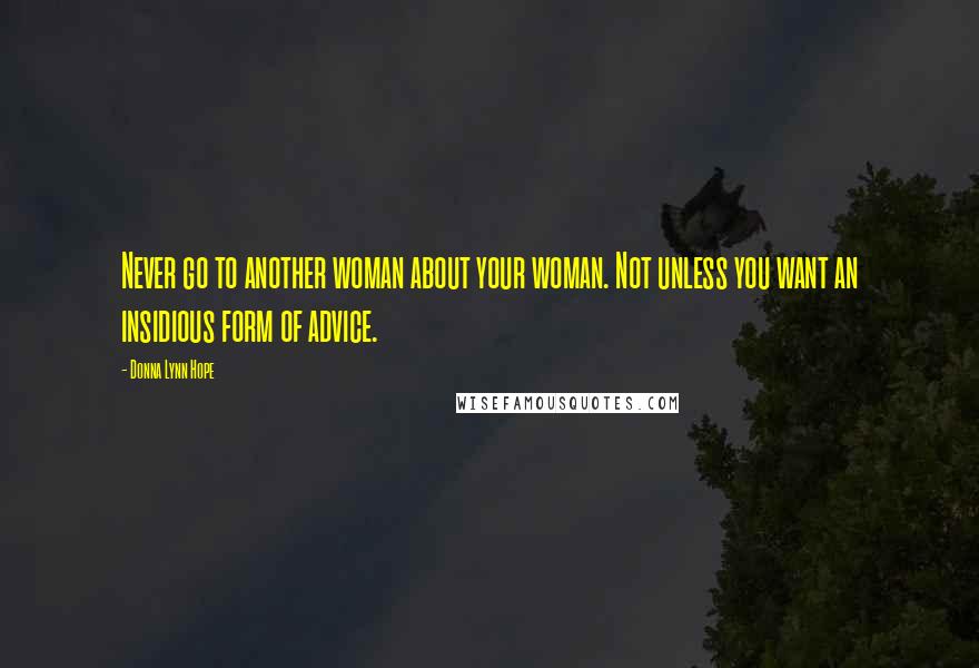 Donna Lynn Hope Quotes: Never go to another woman about your woman. Not unless you want an insidious form of advice.