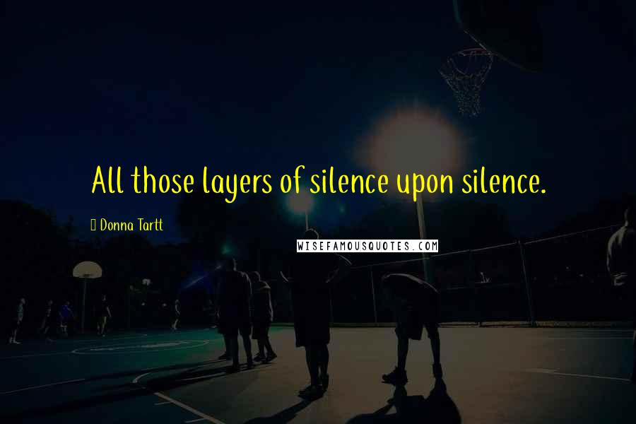 Donna Tartt Quotes: All those layers of silence upon silence.