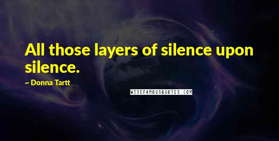 Donna Tartt Quotes: All those layers of silence upon silence.