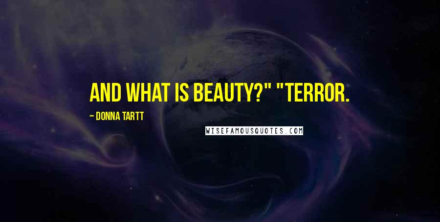 Donna Tartt Quotes: And what is beauty?" "Terror.