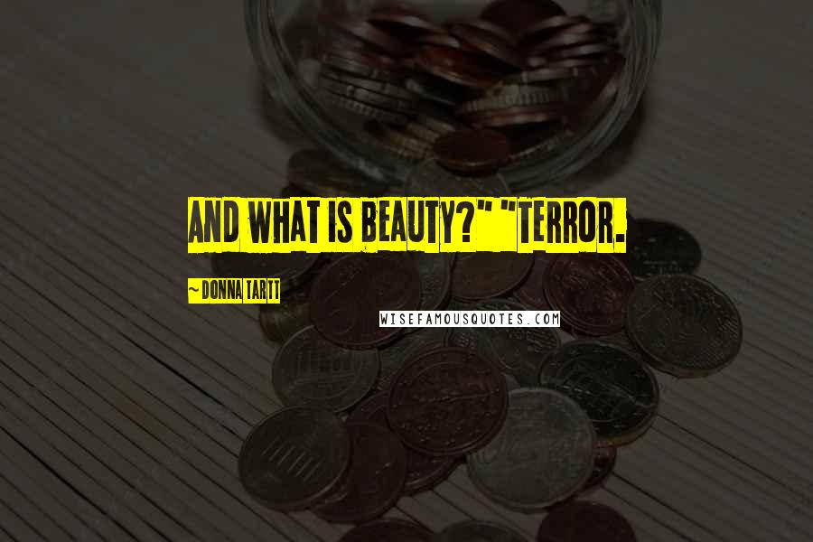 Donna Tartt Quotes: And what is beauty?" "Terror.