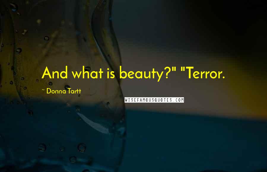 Donna Tartt Quotes: And what is beauty?" "Terror.