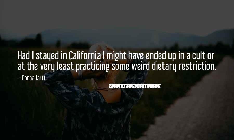 Donna Tartt Quotes: Had I stayed in California I might have ended up in a cult or at the very least practicing some weird dietary restriction.