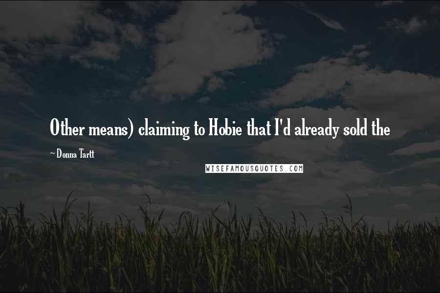 Donna Tartt Quotes: Other means) claiming to Hobie that I'd already sold the