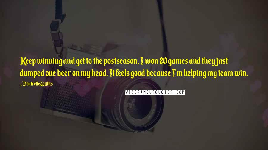 Dontrelle Willis Quotes: Keep winning and get to the postseason, I won 20 games and they just dumped one beer on my head. It feels good because I'm helping my team win.