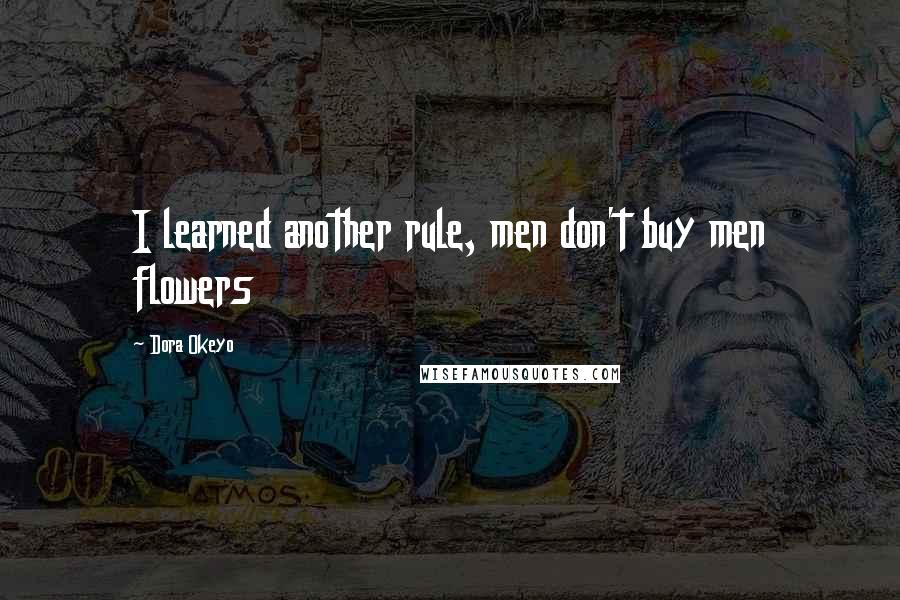 Dora Okeyo Quotes: I learned another rule, men don't buy men flowers