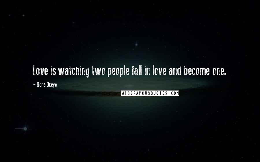 Dora Okeyo Quotes: Love is watching two people fall in love and become one.