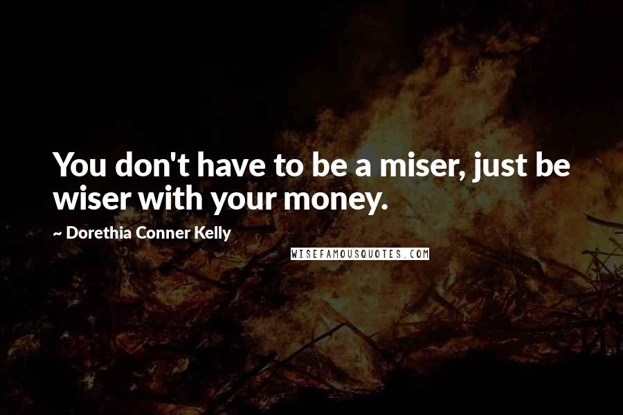 Dorethia Conner Kelly Quotes: You don't have to be a miser, just be wiser with your money.