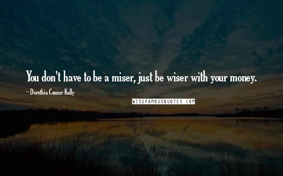 Dorethia Conner Kelly Quotes: You don't have to be a miser, just be wiser with your money.