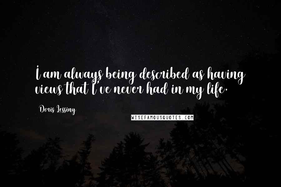 Doris Lessing Quotes: I am always being described as having views that I've never had in my life.