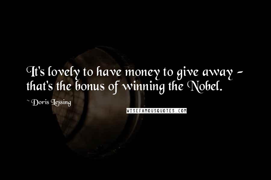 Doris Lessing Quotes: It's lovely to have money to give away - that's the bonus of winning the Nobel.