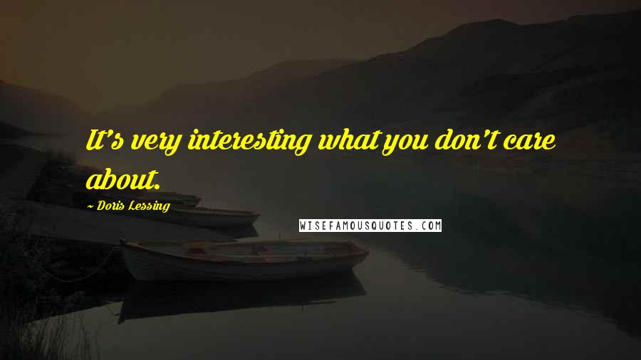 Doris Lessing Quotes: It's very interesting what you don't care about.