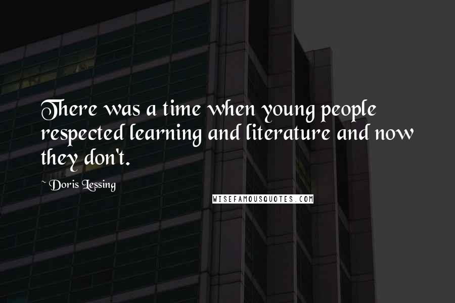 Doris Lessing Quotes: There was a time when young people respected learning and literature and now they don't.