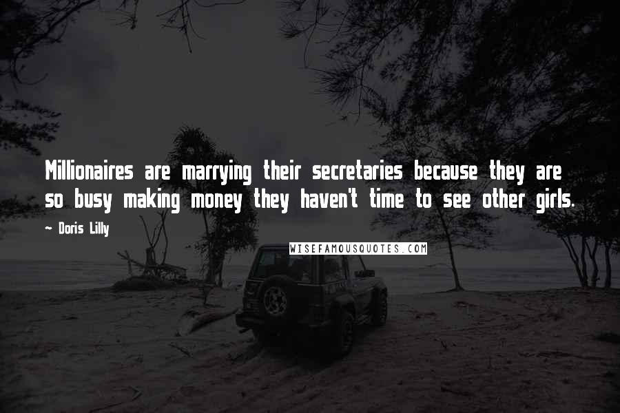 Doris Lilly Quotes: Millionaires are marrying their secretaries because they are so busy making money they haven't time to see other girls.